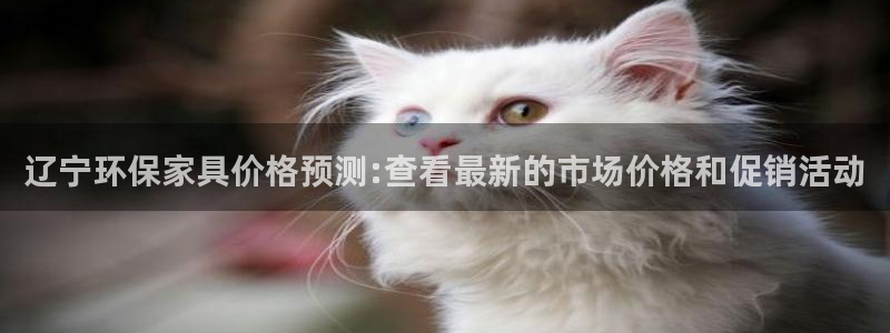 沐鸣2平台官网：辽宁环保家具价格预测:查看最新的市场价格和促