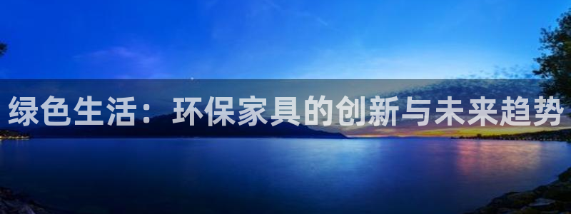 沐鸣2平台首页登录：绿色生活：环保家具的创新与未来趋势