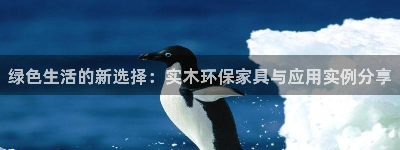 沐鸣2平台注册会员：绿色生活的新选择：实木环保家具与应用实例