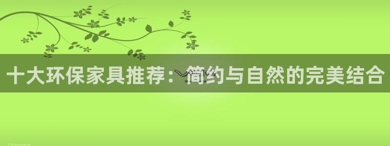 沐鸣2平台服务中心电话号码：十大环保家具推荐：简约与自然的完