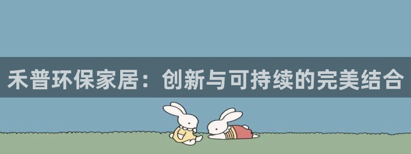 沐鸣2登陆：禾普环保家居：创新与可持续的完美结合