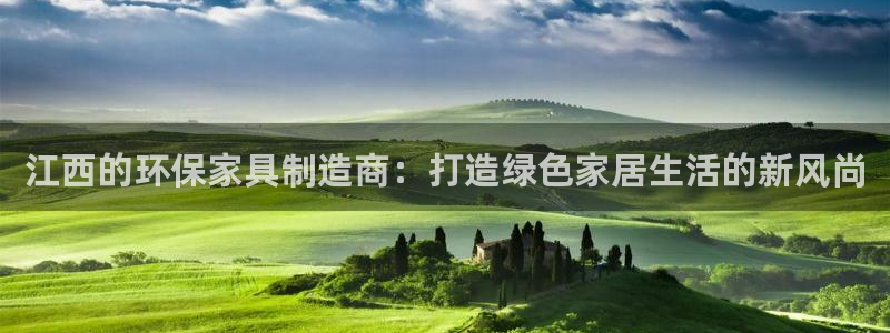 沐鸣2平台登录方式：江西的环保家具制造商：打造绿色家居生活的