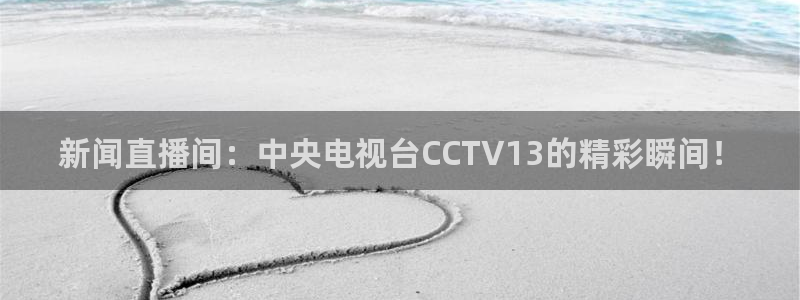 体育咪咕直播：新闻直播间：中央电视台CCTV13的精彩瞬间！