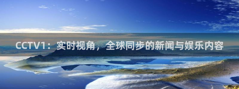 免费下载咪咕体育直播app：CCTV1：实时视角，全球同步的新闻与娱乐内容