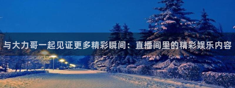 咪咕体育录像回放：与大力哥一起见证更多精彩瞬间：直播间里的精彩娱乐内容